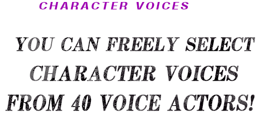 You can freely select character voices from 40 voice actors!