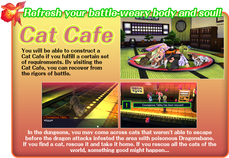 You will be able to construct a 'Cat Cafe' if you fulfill a certain set of requirements. By visiting the Cat Cafe, you can restore your battle-weary heart and body. You may come across cats that weren't able to escape the dungeons blooming with the poisonous Dragonsbane caused by the dragon attacks. If you find a cat, rescue it and take it home. If you rescue all the cats of the world, something good might happen.