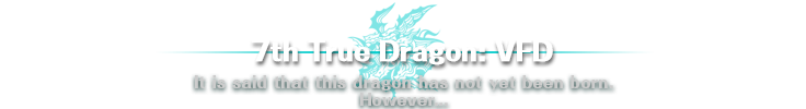 7th True Dragon: VFD | It is said that this dragon has not yet been born. However...