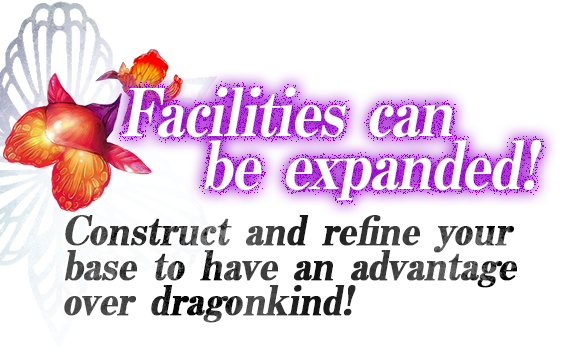Facilities can be expanded! Construct and refine your base to havean advantage over dragonkind!
