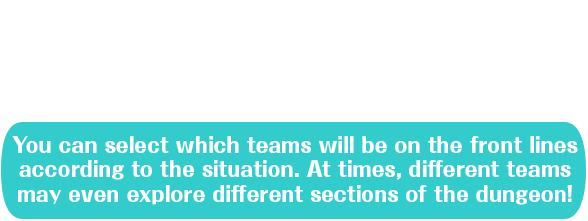 Thrilling strategic battles with three person teams in turn-base command battle! Create a total of three teams of three people for a full squad of nine to control! You can select which teams will be on the front lines according to hte situation. At times, different teams may even explore different sections of the dungeon!