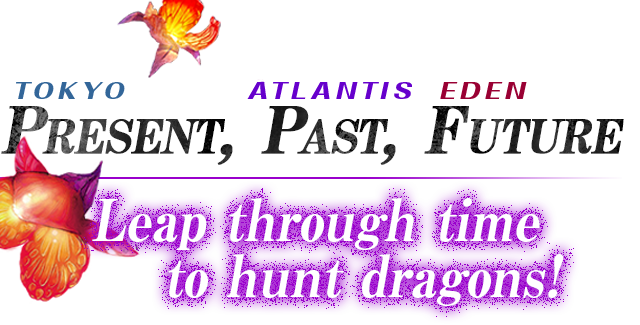 Present (Tokyo), Past (Atlantis), Future (Eden) – Leap through time to hunt dragons!