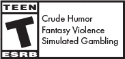 Rated Everyone 10+. Crude Humor. Fantasy Violence. Simulated Gambling.
